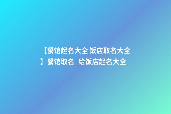 【餐馆起名大全 饭店取名大全】餐馆取名_给饭店起名大全-第1张-店铺起名-玄机派